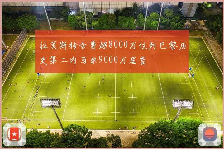 拉莫斯转会费超8000万位列巴黎历史第二内马尔9000万居首