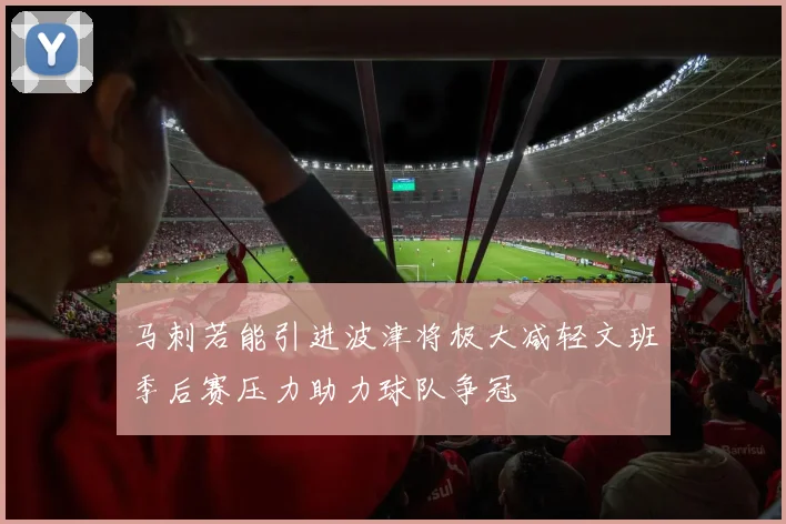 马刺若能引进波津将极大减轻文班季后赛压力助力球队争冠