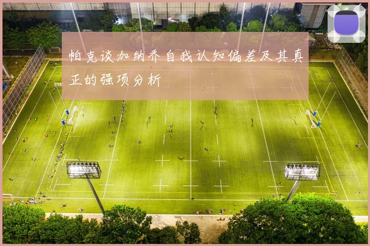 帕克谈加纳乔自我认知偏差及其真正的强项分析