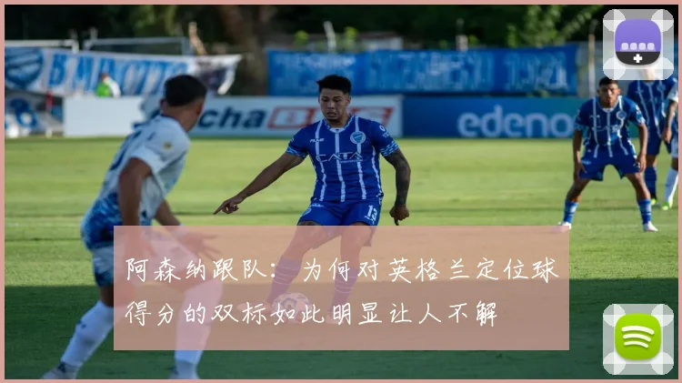 阿森纳跟队：为何对英格兰定位球得分的双标如此明显让人不解