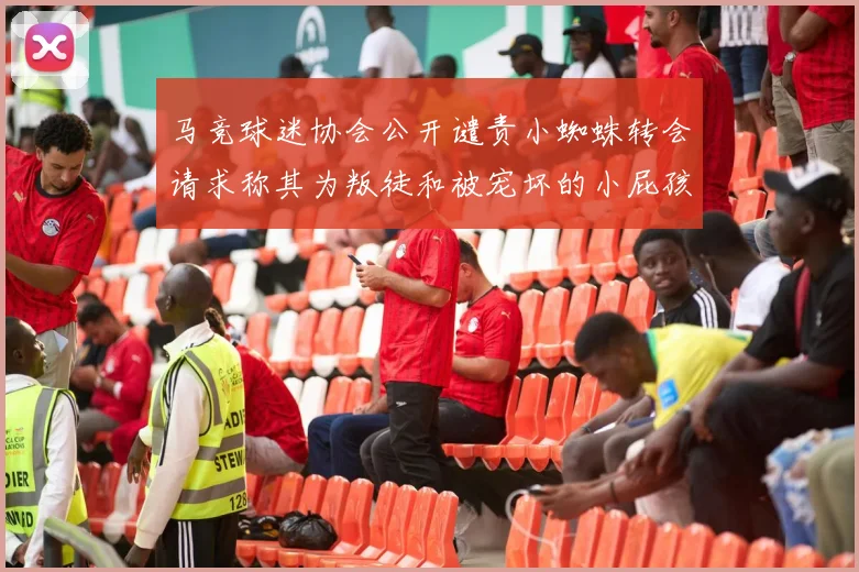 马竞球迷协会公开谴责小蜘蛛转会请求称其为叛徒和被宠坏的小屁孩