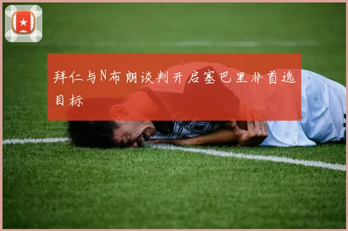 拜仁与N布朗谈判开启塞巴里非首选目标